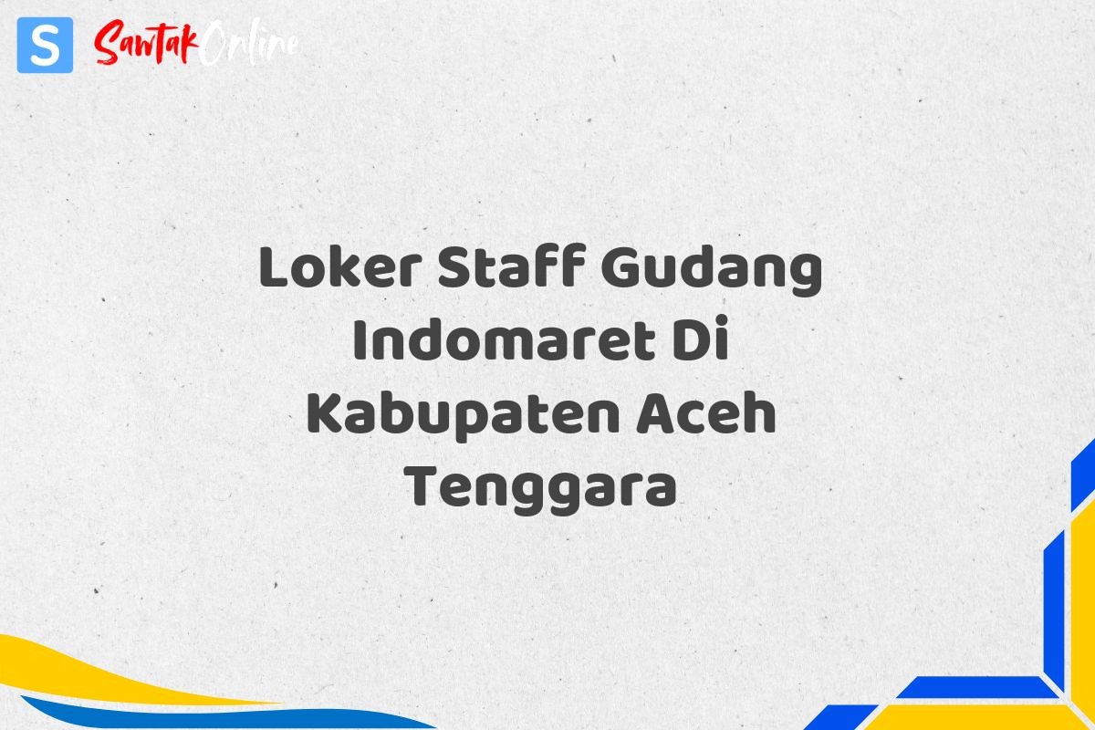 Loker Staff Gudang Indomaret Di Kabupaten Aceh Tenggara