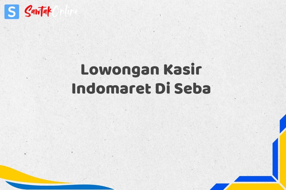 Lowongan Kasir Indomaret Di Seba