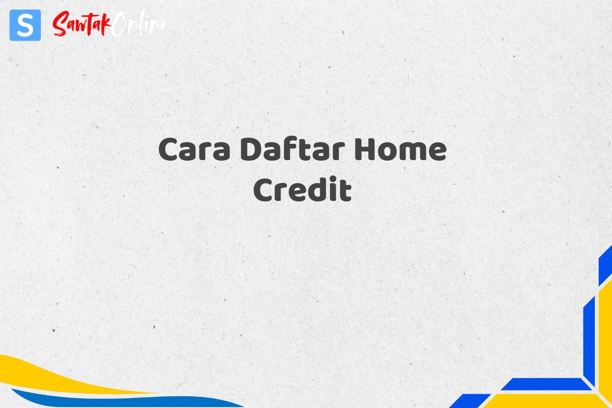Cara Daftar Home Credit