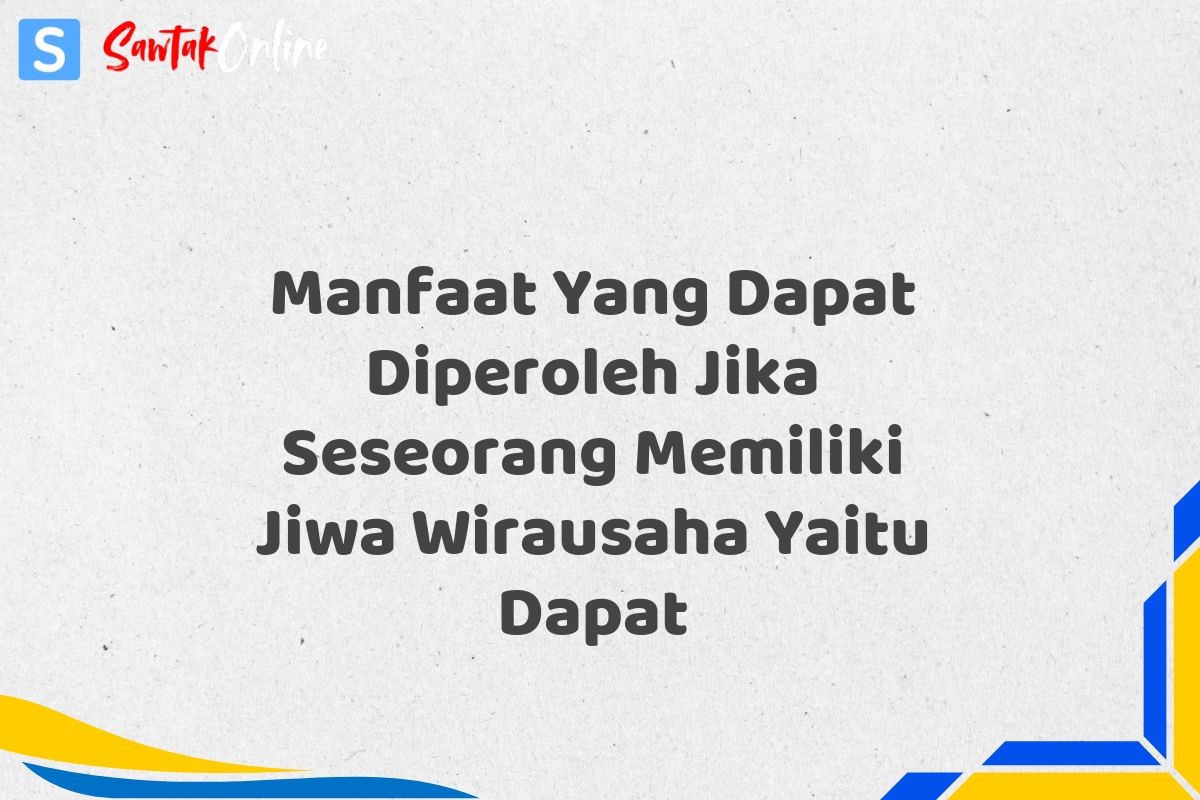 Manfaat Yang Dapat Diperoleh Jika Seseorang Memiliki Jiwa Wirausaha Yaitu Dapat