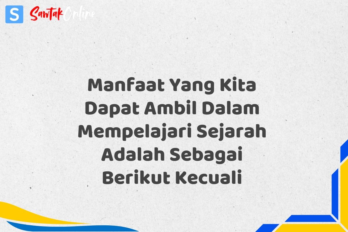Manfaat Yang Kita Dapat Ambil Dalam Mempelajari Sejarah Adalah Sebagai Berikut Kecuali